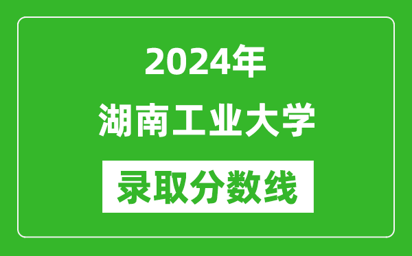 湖南工业大学录取分数线2024年是多少分(附各省录取最低分)