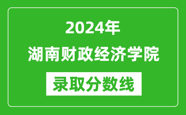 湖南财政经济学院录取分数线2024年是多少分(附各省录取最低分)