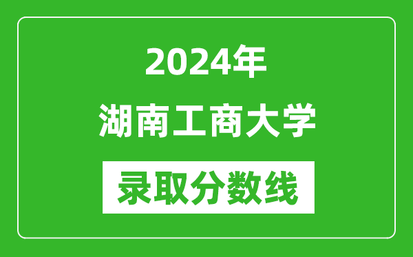 湖南工商大学录取分数线2024年是多少分(附各省录取最低分)