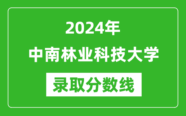 中南林业科技大学录取分数线2024年是多少分(附各省录取最低分)