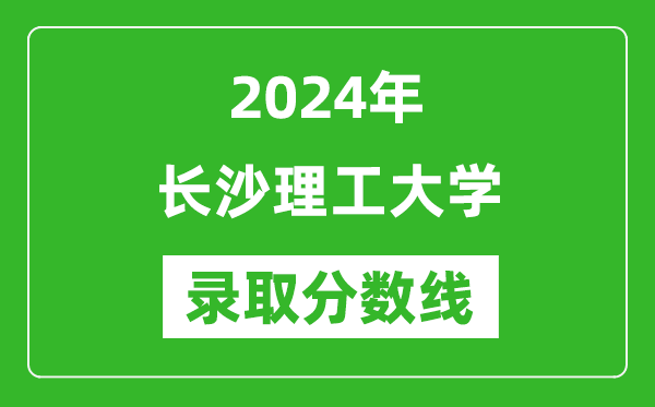 长沙理工大学录取分数线2024年是多少分(附各省录取最低分)