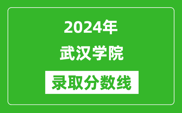 武汉学院录取分数线2024年是多少分(附各省录取最低分)