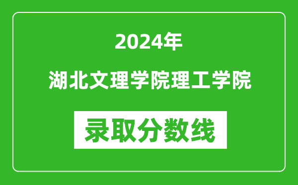 湖北文理学院理工学院录取分数线2024年是多少分(附各省录取最低分)