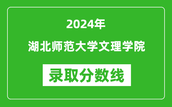 湖北师范大学文理学院录取分数线2024年是多少分(附各省录取最低分)