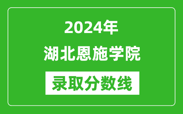 湖北恩施学院录取分数线2024年是多少分(附各省录取最低分)