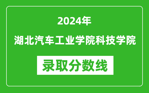 湖北汽车工业学院科技学院录取分数线2024年是多少分(附各省录取最低分)