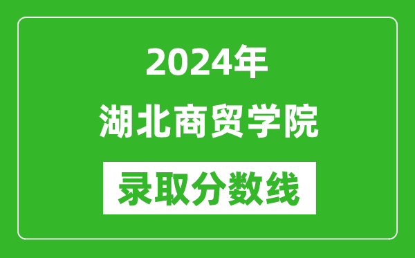 湖北商贸学院录取分数线2024年是多少分(附各省录取最低分)