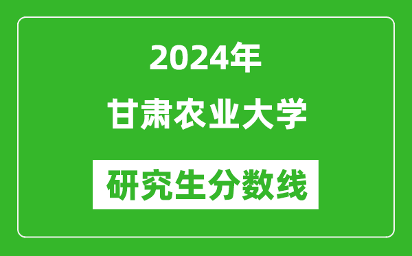 2024年甘肃农业大学研究生分数线一览表（含2023年历年）