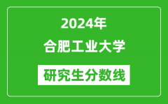 2024年合肥工业大学研究生分数线一览表（含2023年历年）