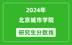 2024年北京城市学院研究生分数线一览表（含2023年历年）