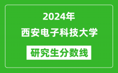 2024年西安电子科技大学研究生分数线一览表（含2023年历年）