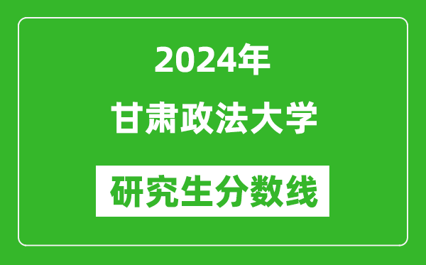 2024年甘肃政法大学研究生分数线一览表（含2023年历年）