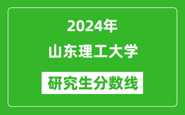 2024年山东理工大学研究生分数线一览表（含2023年历年）