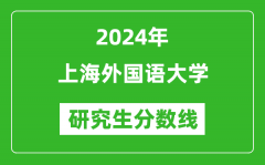 2024年上海外国语大学研究生分数线一览表（含2023年历年）