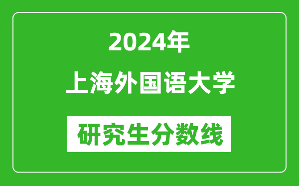 2024年上海外国语大学研究生分数线一览表（含2023年历年）