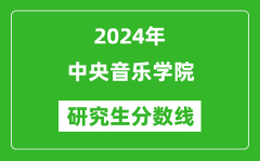 2024年中央音乐学院研究生分数线一览表（含2023年历年）