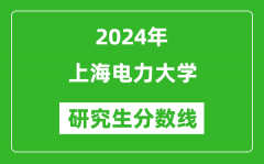 2024年上海电力大学研究生分数线一览表（含2023年历年）