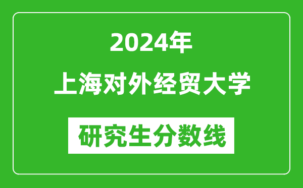 2024年上海对外经贸大学研究生分数线一览表（含2023年历年）