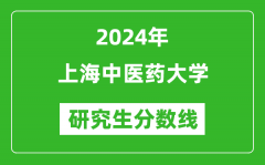 2024年上海中医药大学研究生分数线一览表（含2023年历年）