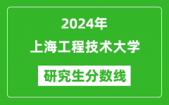 2024年上海工程技术大学研究生分数线一览表（含2023年历年）