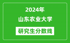 2024年山东农业大学研究生分数线一览表（含2023年历年）