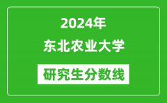 2024年东北农业大学研究生分数线一览表（含2023年历年）