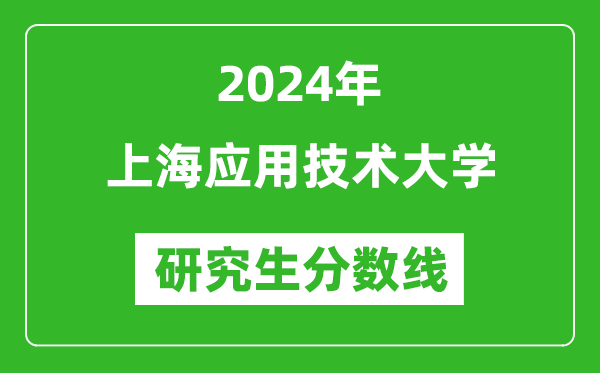 2024年上海应用技术大学研究生分数线一览表（含2023年历年）