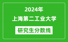 2024年上海第二工业大学研究生分数线一览表（含2023年历年）