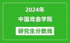 2024年中国戏曲学院研究生分数线一览表（含2023年历年）