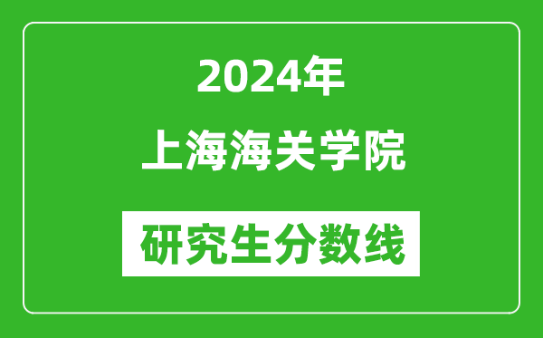 2024年上海海关学院研究生分数线一览表（含2023年历年）