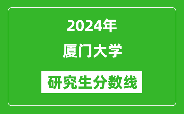 2024年厦门大学研究生分数线一览表（含2023年历年）