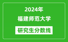 2024年福建师范大学研究生分数线一览表（含2023年历年）