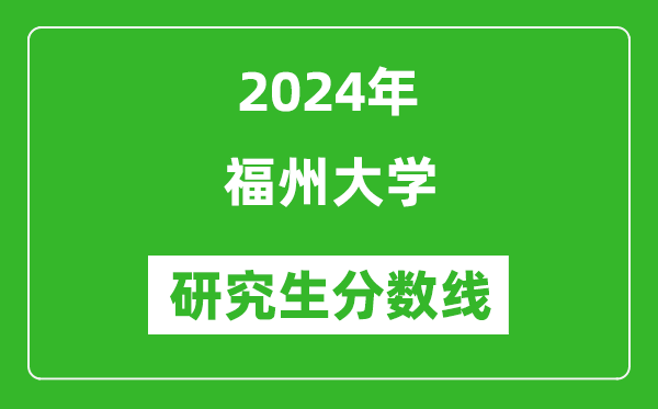 2024年福州大学研究生分数线一览表（含2023年历年）