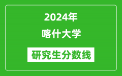 2024年喀什大学研究生分数线一览表（含2023年历年）