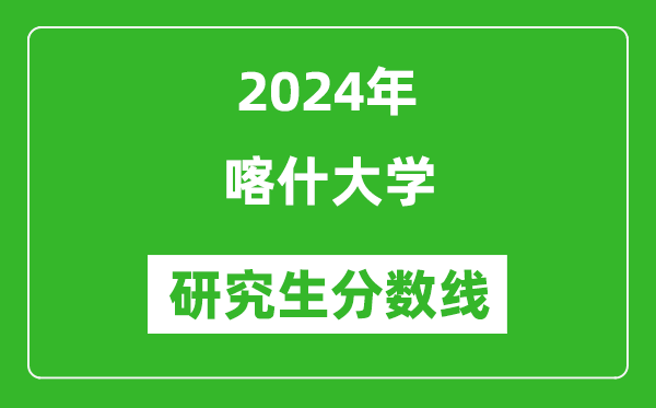 2024年喀什大学研究生分数线一览表（含2023年历年）