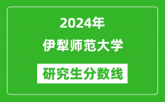 2024年伊犁师范大学研究生分数线一览表（含2023年历年）