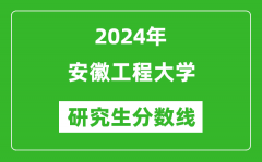 2024年安徽工程大学研究生分数线一览表（含2023年历年）