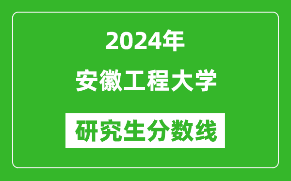 2024年安徽工程大学研究生分数线一览表（含2023年历年）