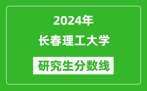 2024年长春理工大学研究生分数线一览表（含2023年历年）