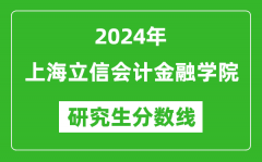 2024年上海立信会计金融学院研究生分数线一览表（含2023年历年）