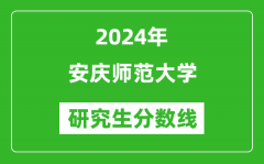 2024年安庆师范大学研究生分数线一览表（含2023年历年）