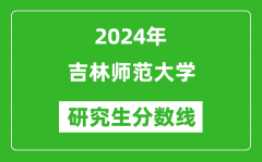 2024年吉林师范大学研究生分数线一览表（含2023年历年）