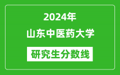 2024年山东中医药大学研究生分数线一览表（含2023年历年）