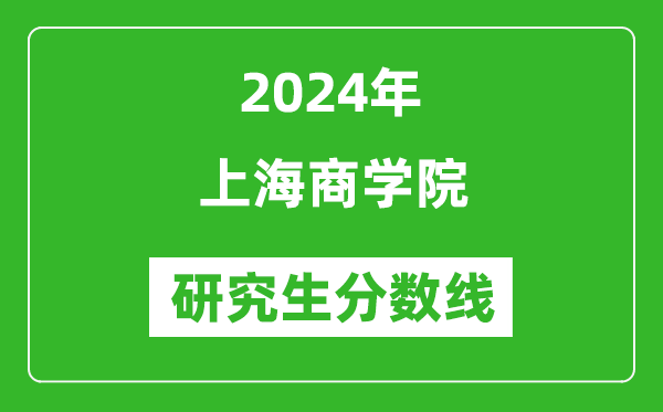 2024年上海商学院研究生分数线一览表（含2023年历年）