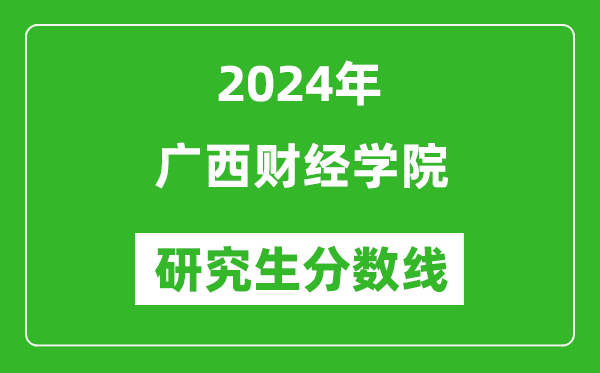 2024年广西财经学院研究生分数线一览表（含2023年历年）