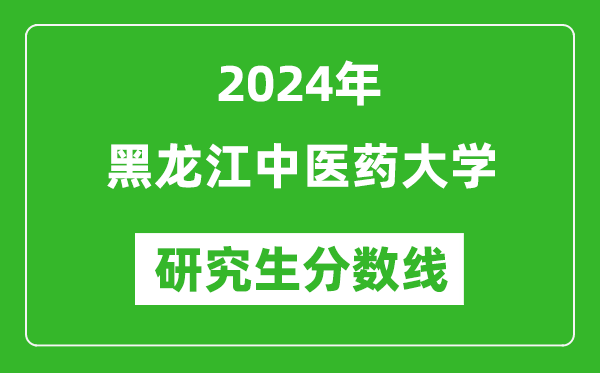 2024年黑龙江中医药大学研究生分数线一览表（含2023年历年）