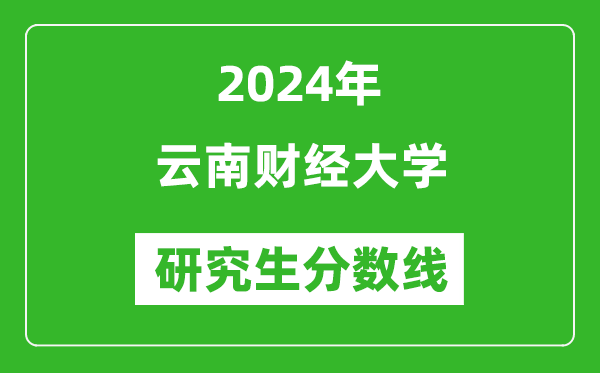 2024年云南财经大学研究生分数线一览表（含2023年历年）