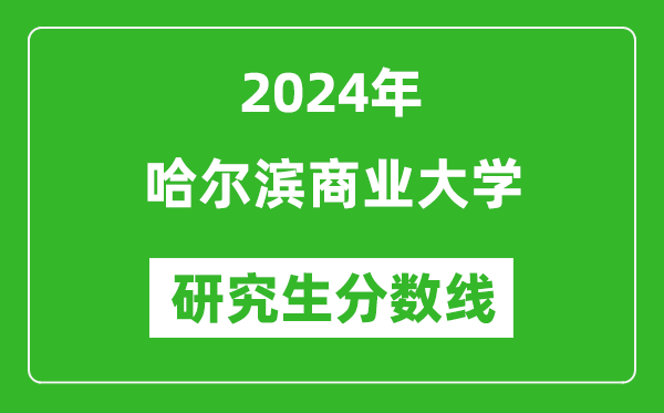 2024年哈尔滨商业大学研究生分数线一览表（含2023年历年）