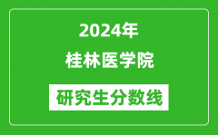 2024年桂林医学院研究生分数线一览表（含2023年历年）