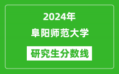 2024年阜阳师范大学研究生分数线一览表（含2023年历年）